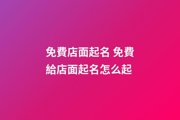 免費店面起名 免費給店面起名怎么起-第1張-店鋪起名-玄機派